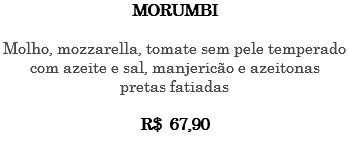 MORUMBI Molho, mozzarella, tomate sem pele temperado com azeite e sal, manjericão e azeitonas pretas fatiadas R$ 67,90 
