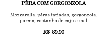 PÊRA COM GORGONZOLA Mozzarella, pêras fatiadas, gorgonzola, parma, castanho de caju e mel R$ 89,90 