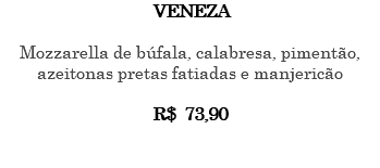 VENEZA Mozzarella de búfala, calabresa, pimentão, azeitonas pretas fatiadas e manjericão R$ 73,90 