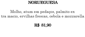 NORUEGUESA Molho, atum em pedaços, palmito ex tra macio, ervilhas frescas, cebola e mozzarella R$ 81,90 