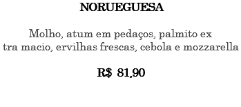 NORUEGUESA Molho, atum em pedaços, palmito ex tra macio, ervilhas frescas, cebola e mozzarella R$ 81,90 