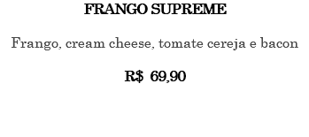 FRANGO SUPREME Frango, cream cheese, tomate cereja e bacon R$ 69,90 