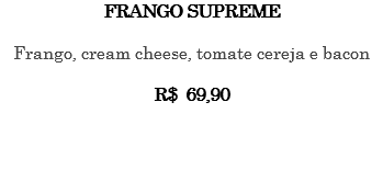 FRANGO SUPREME Frango, cream cheese, tomate cereja e bacon R$ 69,90 
