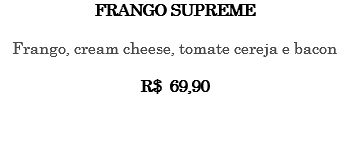 FRANGO SUPREME Frango, cream cheese, tomate cereja e bacon R$ 69,90 